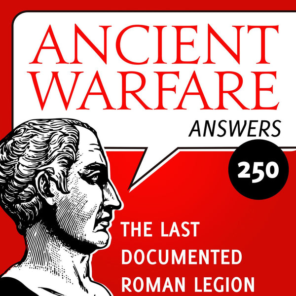 Ancient Warfare Answers (250): The Last Documented Roman Legion - Karwansaray Publishers