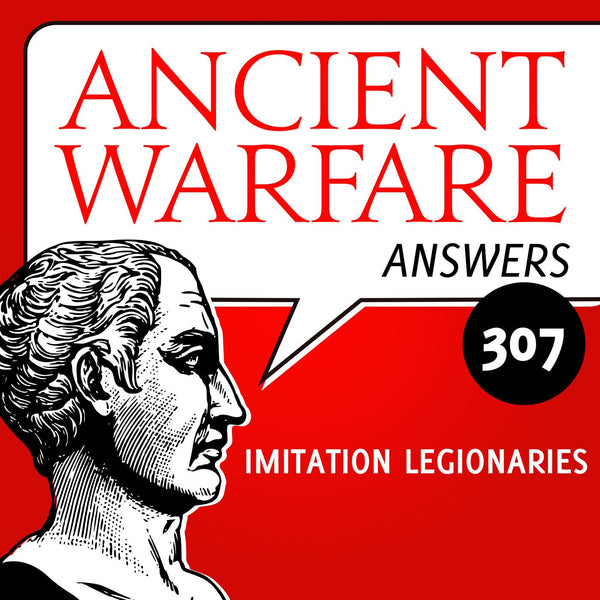 Ancient Warfare Answers (307):  Imitation legionaries - Karwansaray Publishers