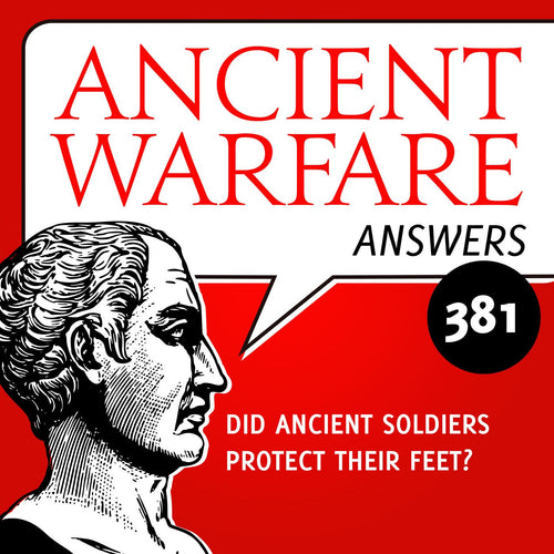 Ancient Warfare Podcast (381): Did Ancient Soldiers Protect Their Feet? - Karwansaray Publishers