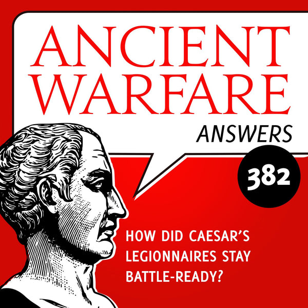 Ancient Warfare Podcast (382): How Did Caesar’s Legionaries Stay Battle-Ready? - Karwansaray Publishers