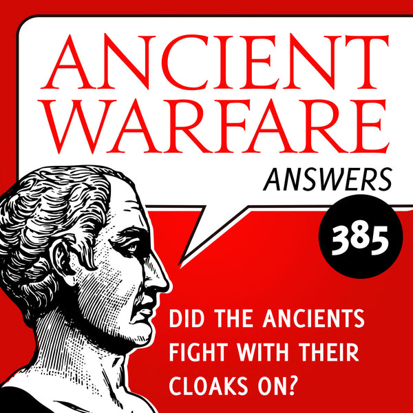Ancient Warfare Podcast (385): Did the ancients fight with their cloaks on?